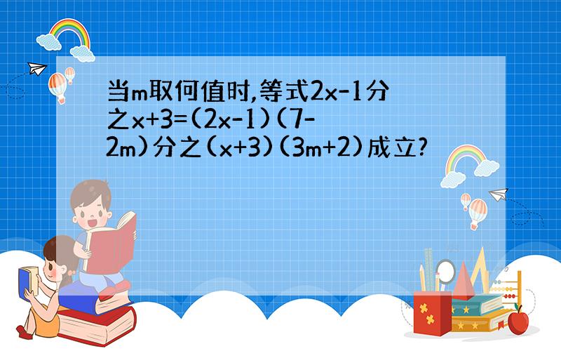 当m取何值时,等式2x-1分之x+3=(2x-1)(7-2m)分之(x+3)(3m+2)成立?