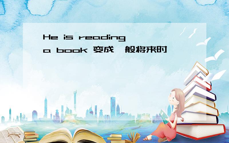 He is reading a book 变成一般将来时