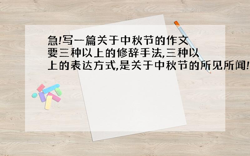 急!写一篇关于中秋节的作文 要三种以上的修辞手法,三种以上的表达方式,是关于中秋节的所见所闻!600字