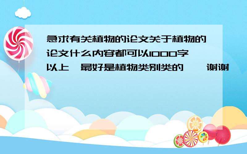 急求有关植物的论文关于植物的论文什么内容都可以1000字以上,最好是植物类别类的……谢谢