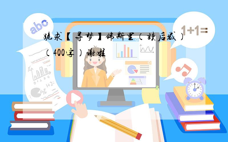 跪求【寻梦】伟斯里（读后感）（400字）谢啦