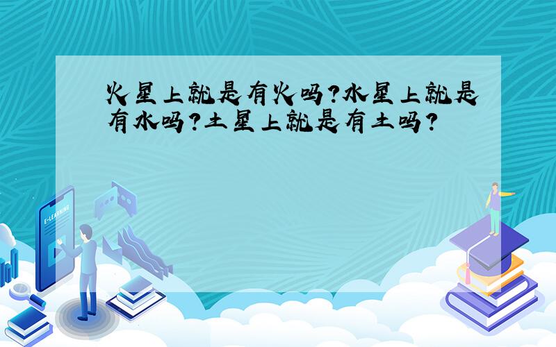 火星上就是有火吗?水星上就是有水吗?土星上就是有土吗?