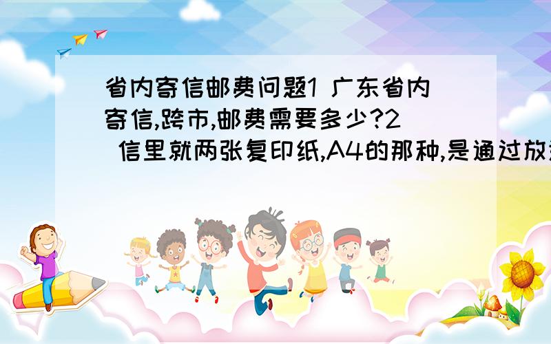 省内寄信邮费问题1 广东省内寄信,跨市,邮费需要多少?2 信里就两张复印纸,A4的那种,是通过放进邮筒寄出去的,