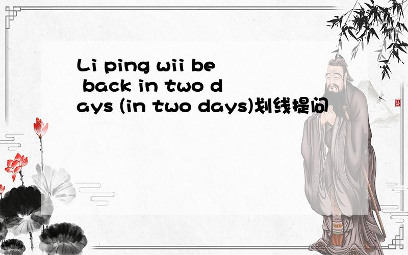 Li ping wii be back in two days (in two days)划线提问