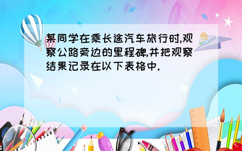 某同学在乘长途汽车旅行时,观察公路旁边的里程碑,并把观察结果记录在以下表格中.