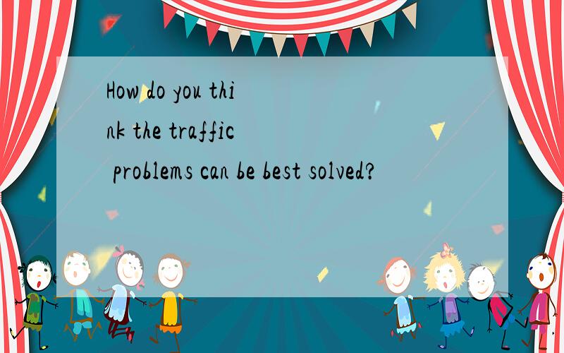 How do you think the traffic problems can be best solved?