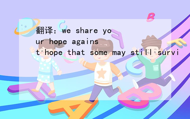 翻译：we share your hope against hope that some may still survi