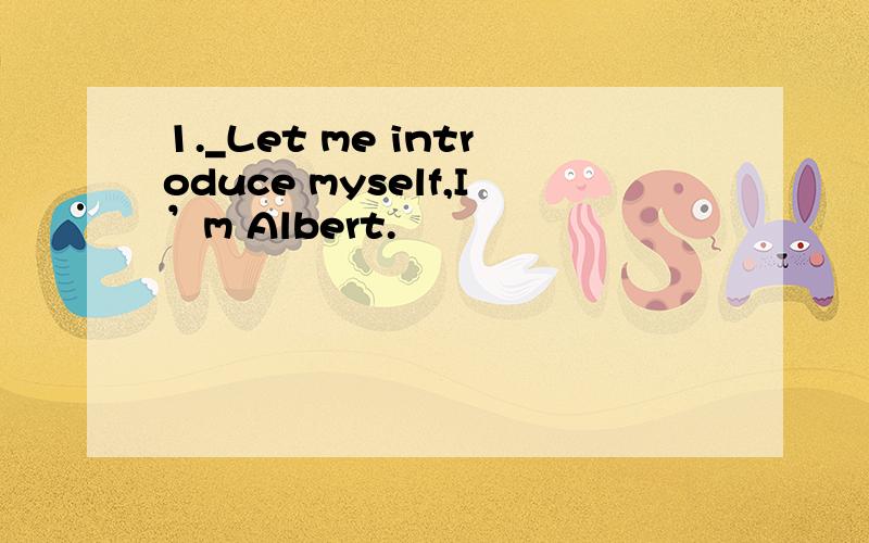 1._Let me introduce myself,I’m Albert.