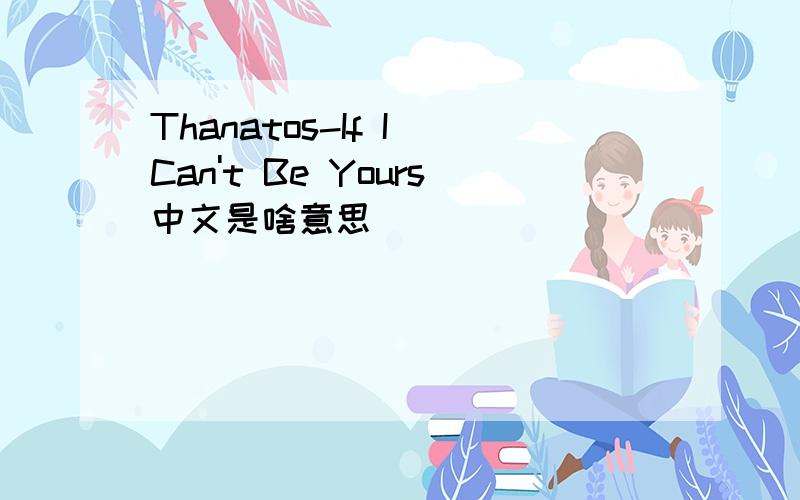 Thanatos-If I Can't Be Yours中文是啥意思