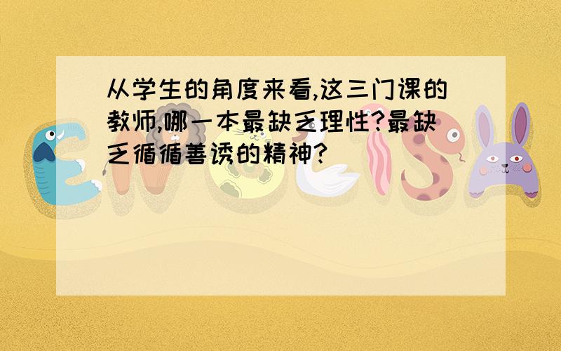 从学生的角度来看,这三门课的教师,哪一本最缺乏理性?最缺乏循循善诱的精神?