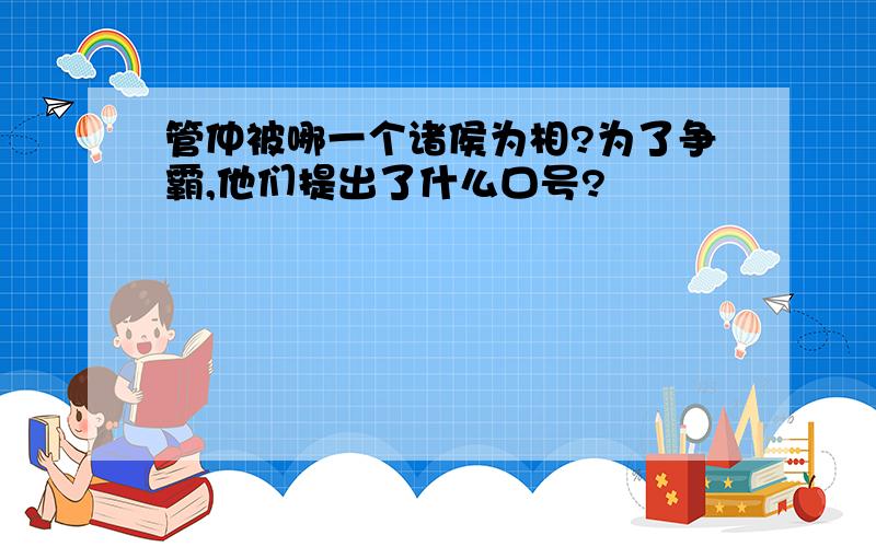 管仲被哪一个诸侯为相?为了争霸,他们提出了什么口号?