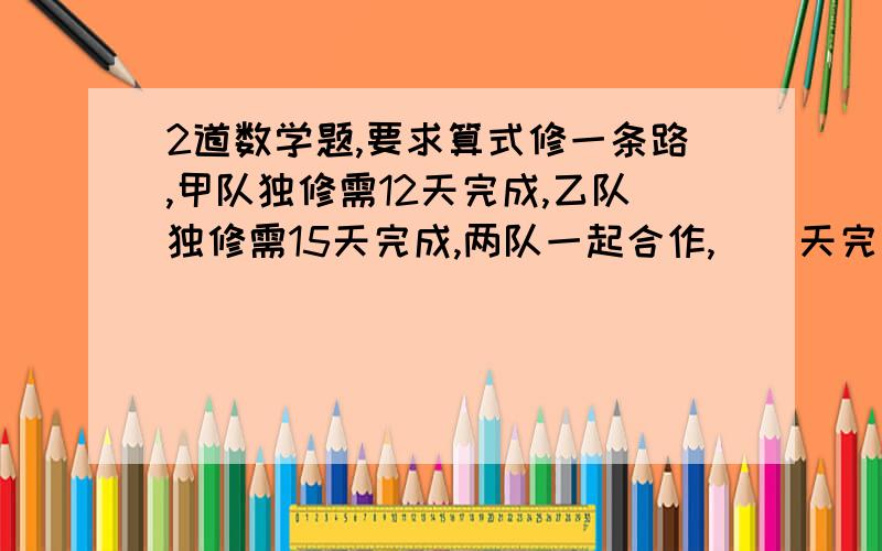 2道数学题,要求算式修一条路,甲队独修需12天完成,乙队独修需15天完成,两队一起合作,（）天完成这项工程.一个三角形的