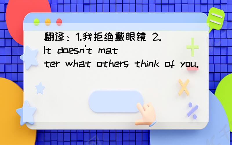 翻译：1.我拒绝戴眼镜 2.It doesn't matter what others think of you.