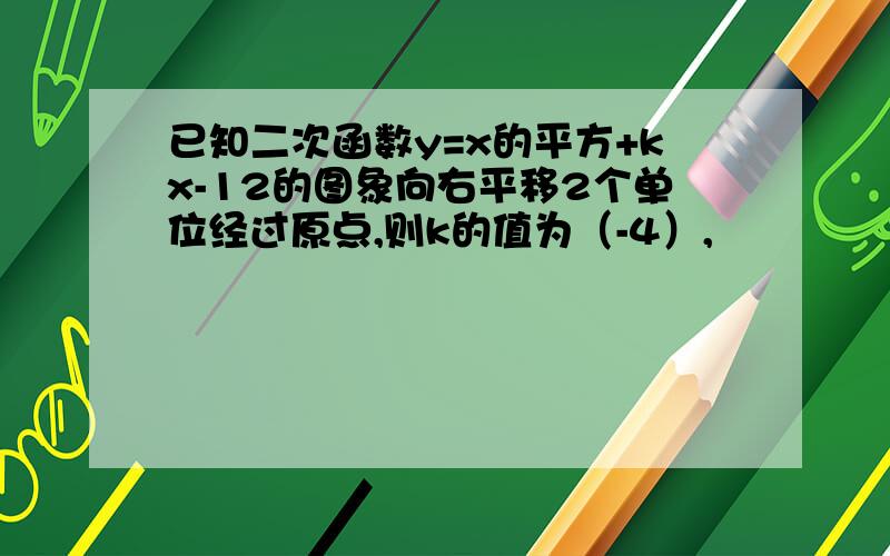 已知二次函数y=x的平方+kx-12的图象向右平移2个单位经过原点,则k的值为（-4）,