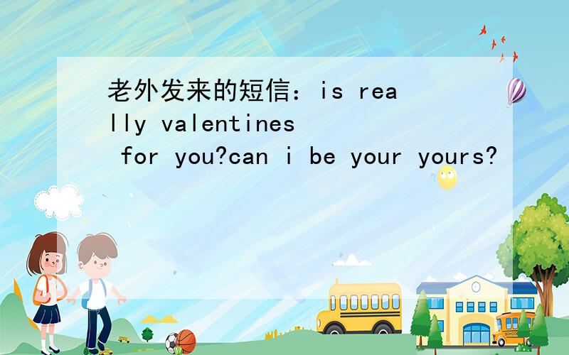 老外发来的短信：is really valentines for you?can i be your yours?