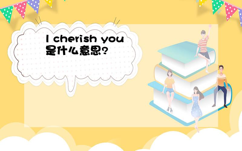 l cherish you 是什么意思?