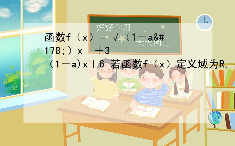 函数f（x）＝√（1－a²）x²＋3（1－a)x＋6 若函数f（x）定义域为R,