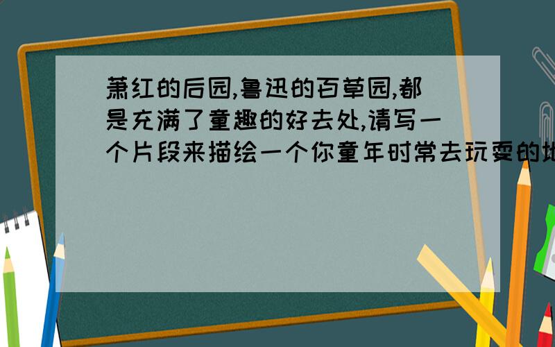 萧红的后园,鲁迅的百草园,都是充满了童趣的好去处,请写一个片段来描绘一个你童年时常去玩耍的地方.