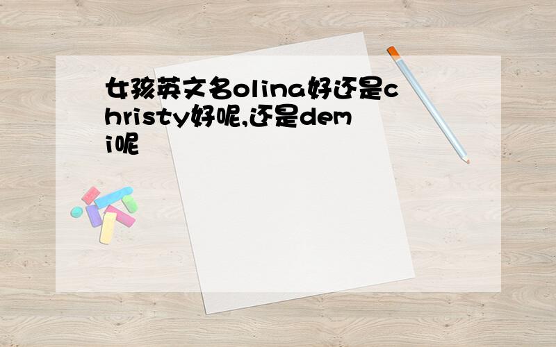 女孩英文名olina好还是christy好呢,还是demi呢