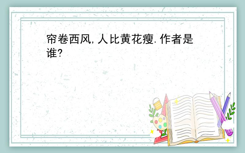 帘卷西风,人比黄花瘦.作者是谁?