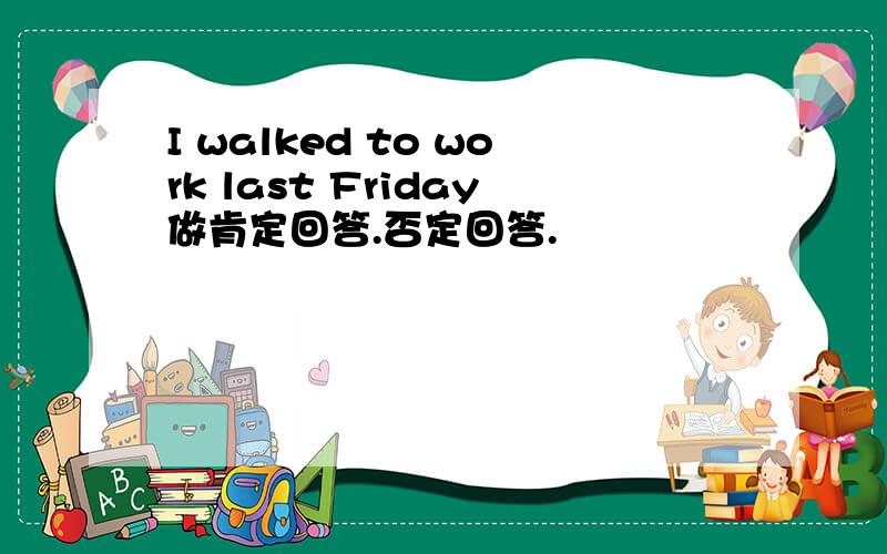 I walked to work last Friday做肯定回答.否定回答.