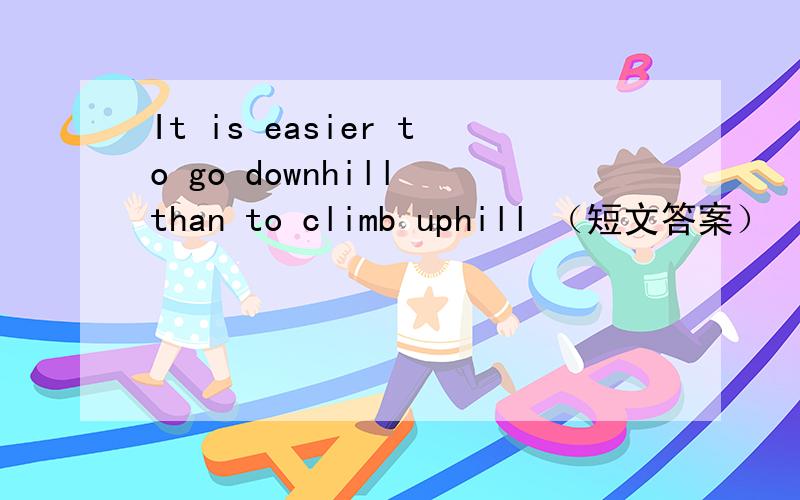 It is easier to go downhill than to climb uphill （短文答案）