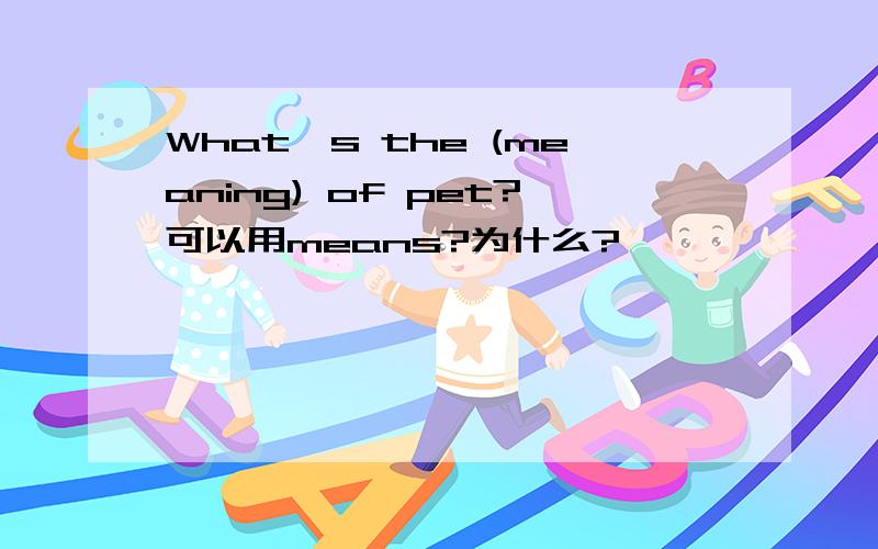 What's the (meaning) of pet?可以用means?为什么?