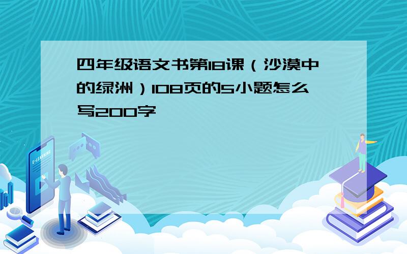 四年级语文书第18课（沙漠中的绿洲）108页的5小题怎么写200字