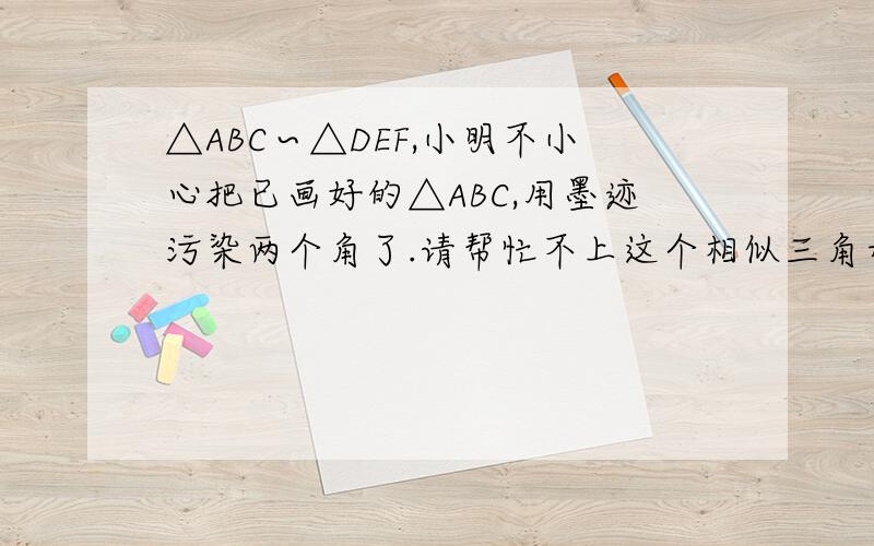 △ABC∽△DEF,小明不小心把已画好的△ABC,用墨迹污染两个角了.请帮忙不上这个相似三角形（尺规作图）