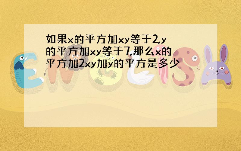 如果x的平方加xy等于2,y的平方加xy等于7,那么x的平方加2xy加y的平方是多少