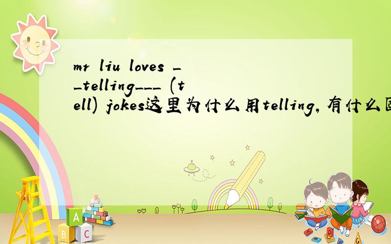 mr liu loves __telling___ (tell) jokes这里为什么用telling,有什么固定短语吗