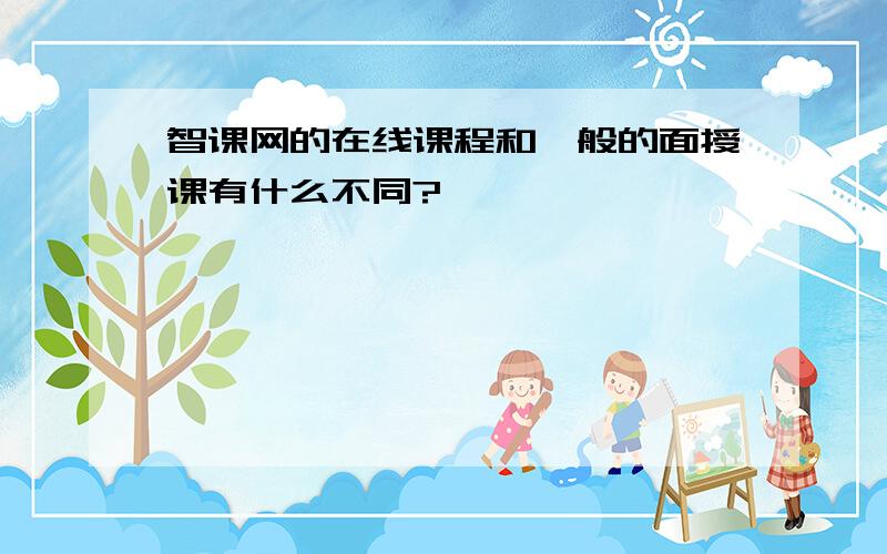 智课网的在线课程和一般的面授课有什么不同?