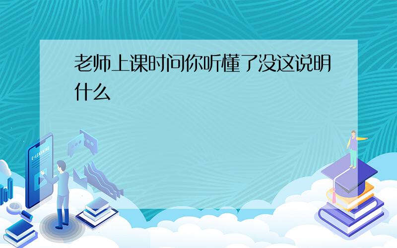 老师上课时问你听懂了没这说明什么