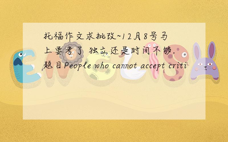 托福作文求批改~12月8号马上要考了 独立还是时间不够.题目People who cannot accept criti