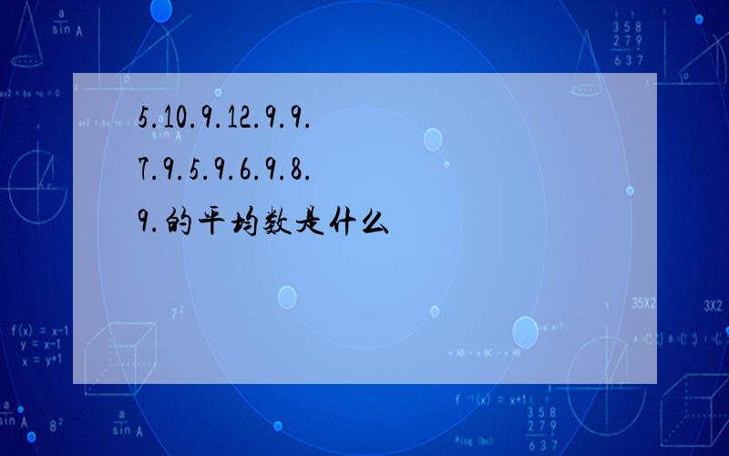 5.10.9.12.9.9.7.9.5.9.6.9.8.9.的平均数是什么