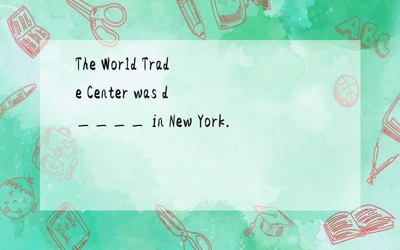 The World Trade Center was d____ in New York.