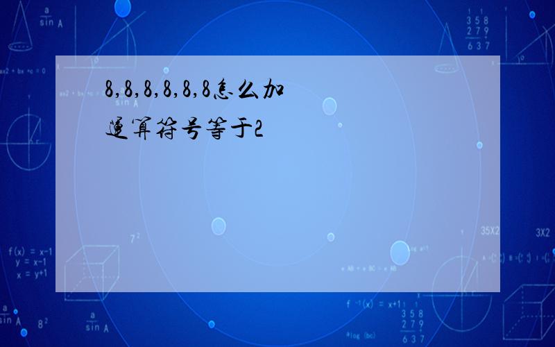 8,8,8,8,8,8怎么加运算符号等于2