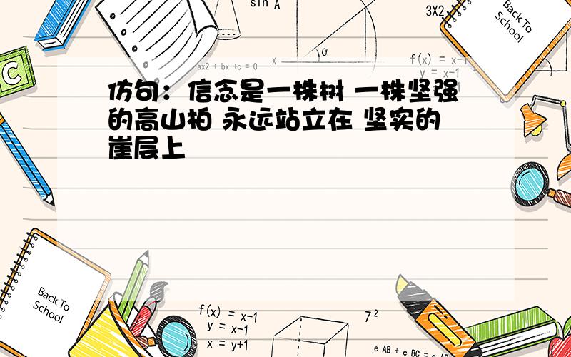 仿句：信念是一株树 一株坚强的高山柏 永远站立在 坚实的崖层上