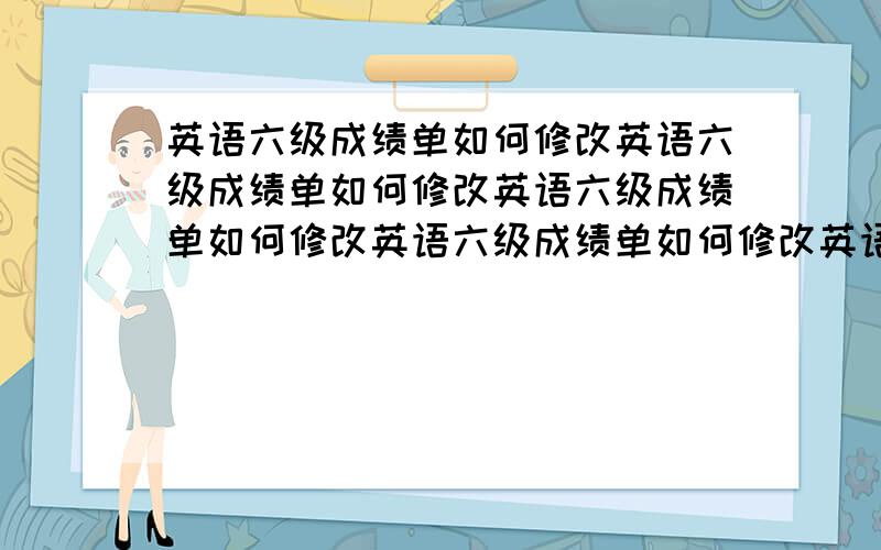 英语六级成绩单如何修改英语六级成绩单如何修改英语六级成绩单如何修改英语六级成绩单如何修改英语六级成绩单如何修改cbcxb