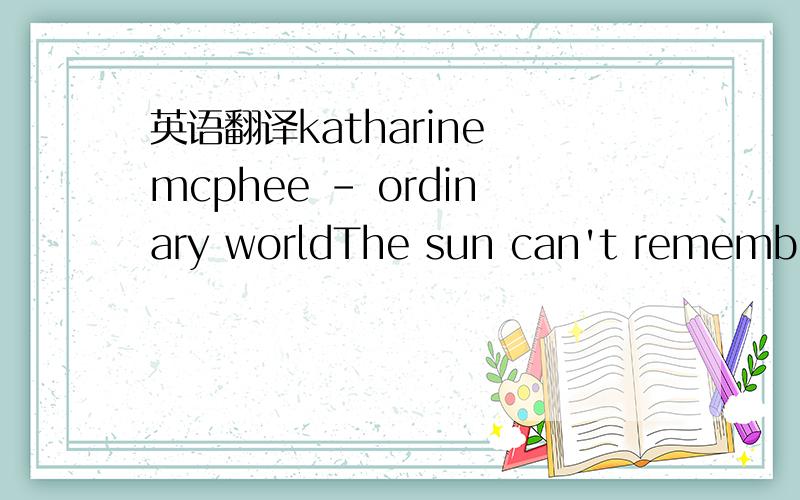 英语翻译katharine mcphee - ordinary worldThe sun can't remember