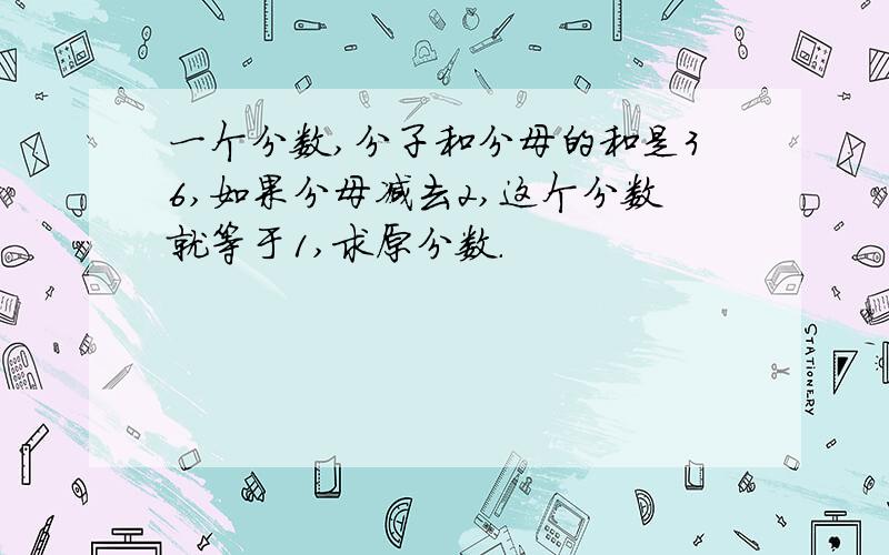 一个分数,分子和分母的和是36,如果分母减去2,这个分数就等于1,求原分数.