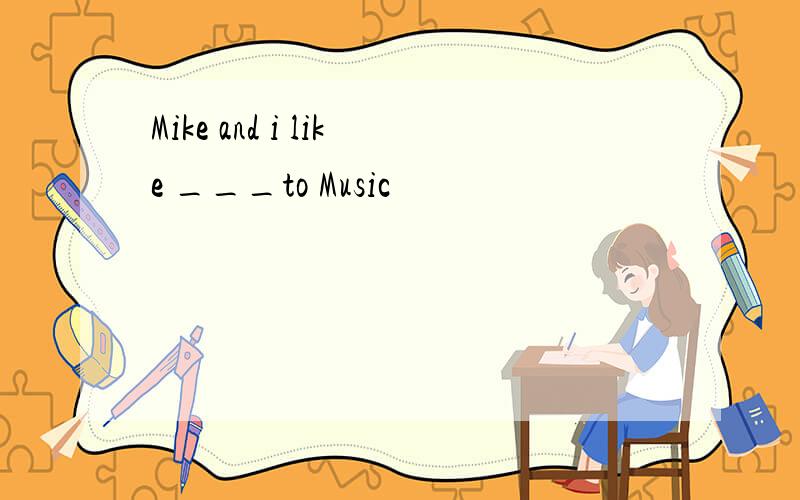 Mike and i like ___to Music