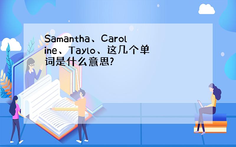 Samantha、Caroline、Taylo、这几个单词是什么意思?