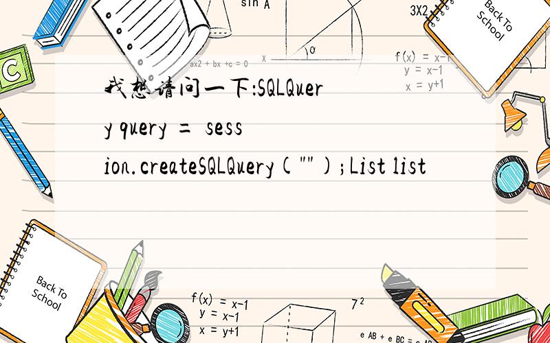 我想请问一下：SQLQuery query = session.createSQLQuery(