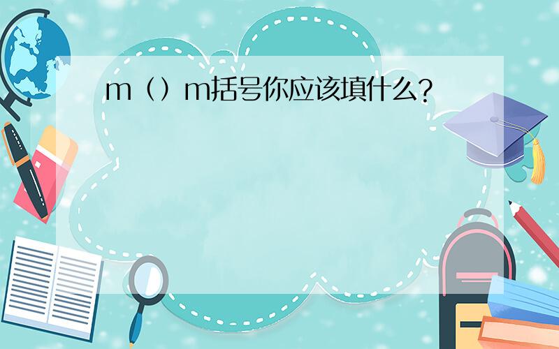 m（）m括号你应该填什么?