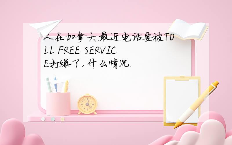 人在加拿大.最近电话要被TOLL FREE SERVICE打爆了,什么情况.