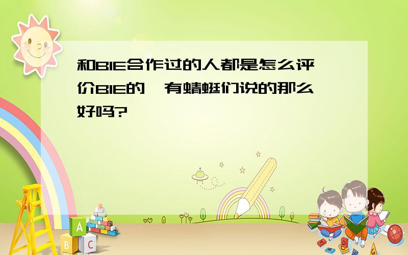 和BIE合作过的人都是怎么评价BIE的,有蜻蜓们说的那么好吗?