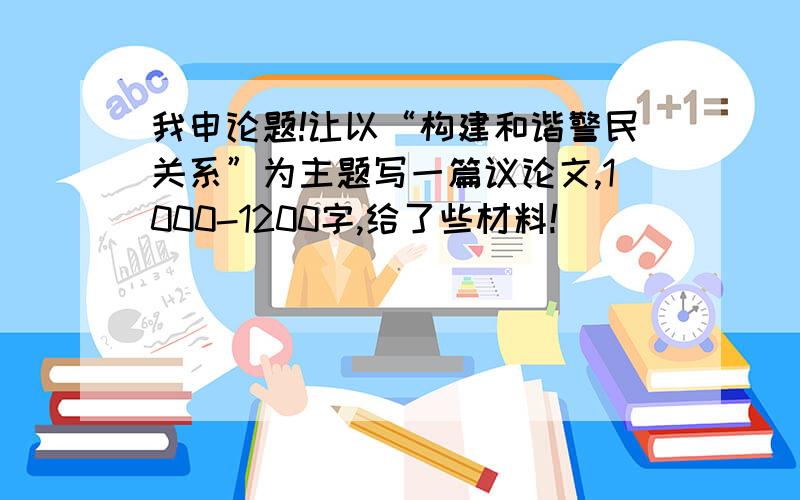 我申论题!让以“构建和谐警民关系”为主题写一篇议论文,1000-1200字,给了些材料!