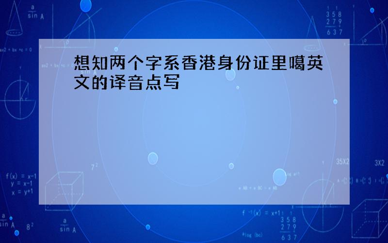 想知两个字系香港身份证里噶英文的译音点写