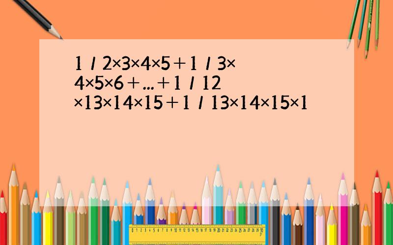 1／2×3×4×5＋1／3×4×5×6＋...＋1／12×13×14×15＋1／13×14×15×1